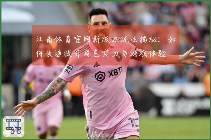 江南体育官网新版本玩法揭秘：如何快速提升角色实力与游戏体验