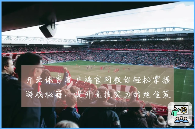 开云体育客户端官网教你轻松掌握游戏秘籍，提升竞技实力的绝佳策略分享