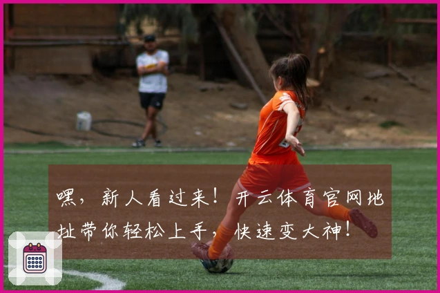 嘿，新人看过来！开云体育官网地址带你轻松上手，快速变大神！