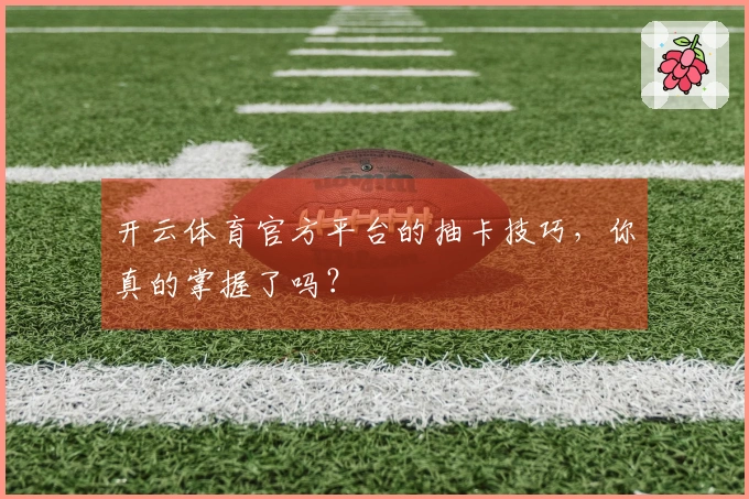 开云体育官方平台的抽卡技巧，你真的掌握了吗？