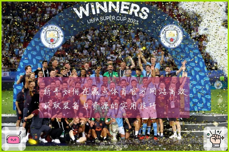 新手如何在赢点体育官方网站高效获取装备与资源的实用技巧