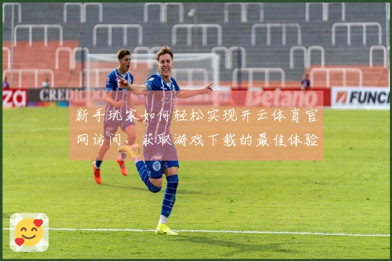 新手玩家如何轻松实现开云体育官网访问，获取游戏下载的最佳体验分享