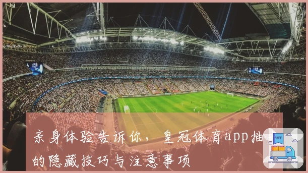 亲身体验告诉你，皇冠体育app抽卡的隐藏技巧与注意事项